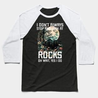 I Don't Always Stop and Look At Rocks Oh Wait, Yes I Do. Baseball T-Shirt